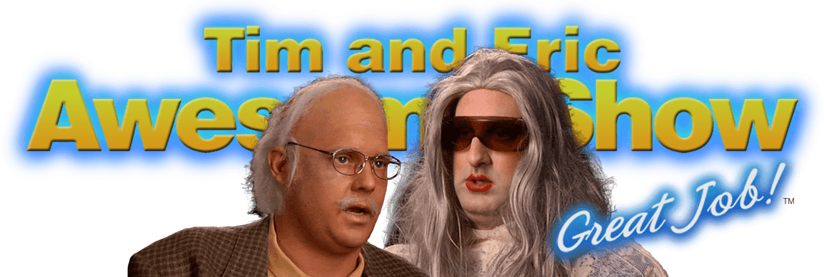 Watch Full Episodes of Tim and Eric Awesome Show, Great Job! - Tim And Eric Awesome Show Great Job Streaming